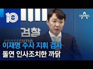검찰, ‘이재명 수사 지휘 검사’ 돌연 인사조치한 까닭 | 뉴스TOP 10