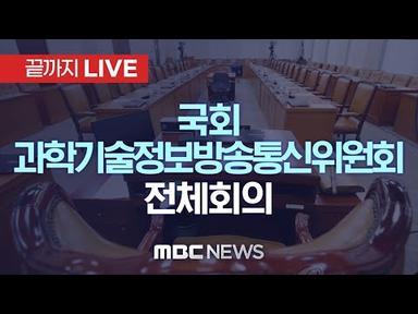 국회 과학기술정보방송통신위원회 전체회의 - [끝까지LIVE] MBC 중계방송 2023년 06월 22일