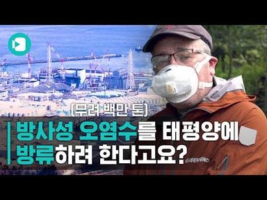 백만 톤 방사성 오염수 방류 가능성 폭로한 그린피스 원자력 전문가...그의 생각을 들어봤습니다 / 비디오머그