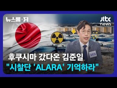 [뉴스룸 뒤(D)] 후쿠시마 갔다온 김준일 &quot;시찰단 &#39;ALARA&#39; 기억하라&quot; / JTBC News