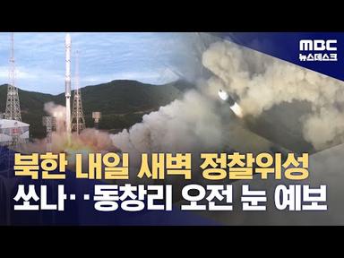 북한 내일 새벽 정찰위성 쏘나‥동창리 오전 눈 예보 (2023.11.21/뉴스데스크/MBC)