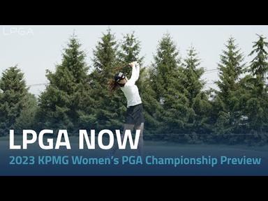 LPGA Now | 2023 KPMG Women’s PGA Championship Preview