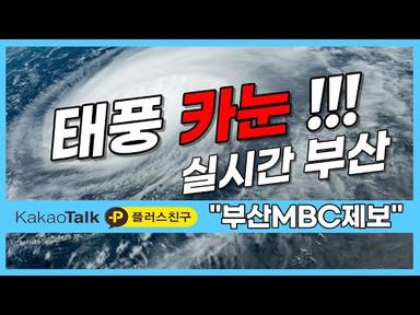 태풍 카눈.. 실시간 부산 경남 ... 실시간 시청자들의 제보로 함께하는 재난방송 / 2023년 8월 9일  [카톡플러스 : 부산MBC제보]