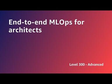 AWS Summit ANZ 2022 - End-to-end MLOps for architects (ARCH3)