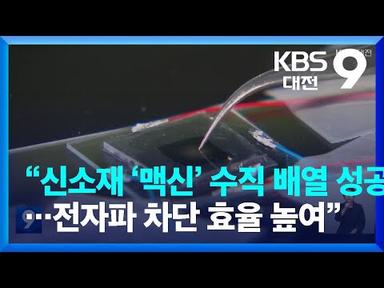 “신소재 ‘맥신’ 수직 배열 성공…전자파 차단 효율 높여” / KBS  2022.10.16.