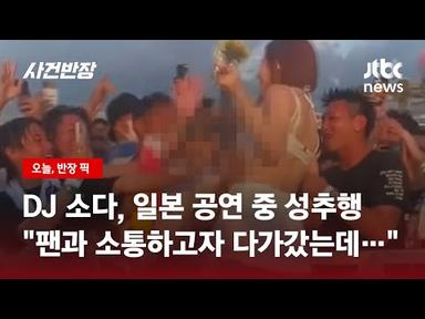 DJ 소다 &quot;일본서 공연 중 관객들이 가슴 만지고 성추행&quot; / JTBC 사건반장