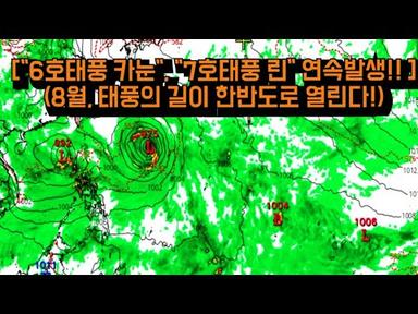 [6호태풍 카눈, 7호태풍 린, 연속발생!] (8월부터 태풍의 길이 한반도로 열린다!)
