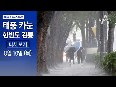 [다시보기] 태풍 ‘카눈’ 초유의 수직 관통…전국 영향권 | 2023년 8월 10일 채널A 뉴스특보