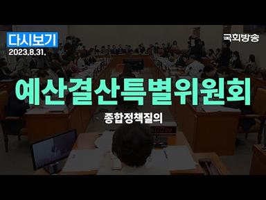 [국회방송 생중계] 예산결산특별위원회-종합정책질의 (23.8.31.)