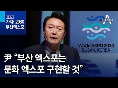 尹 “부산 엑스포는 문화 엑스포 구현할 것” | 채널A 특집