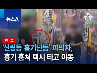[단독]‘신림동 흉기난동’ 피의자, 마트서 흉기 훔쳐 택시 타고 이동 | 뉴스A